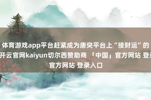 体育游戏app平台赶紧成为唐突平台上“接财运”的好物-开云官网kaiyun切尔西赞助商 「中国」官方网站 登录入口